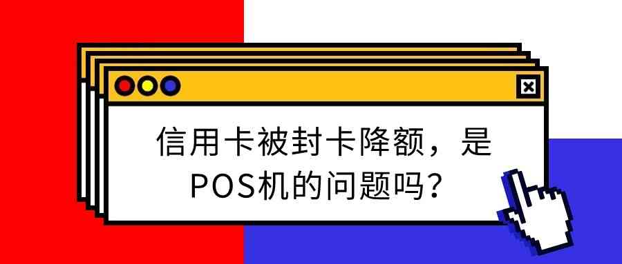 信用卡被封卡降额，是POS机的问题吗？